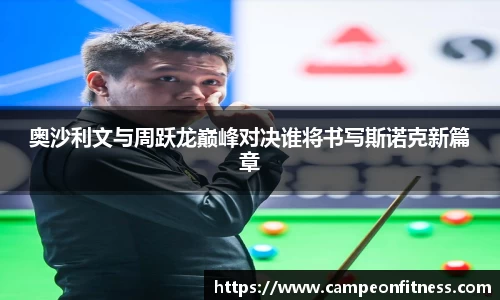 奥沙利文与周跃龙巅峰对决谁将书写斯诺克新篇章