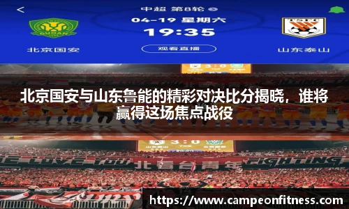 北京国安与山东鲁能的精彩对决比分揭晓，谁将赢得这场焦点战役