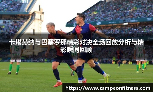 卡塔赫纳与巴塞罗那精彩对决全场回放分析与精彩瞬间回顾