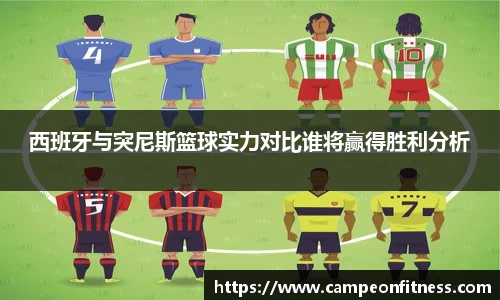 西班牙与突尼斯篮球实力对比谁将赢得胜利分析